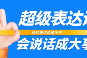 超级表达课，你的表达价值千万，会说话成大事（17节课）