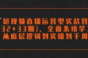 短视频直播运营型实战营(32+33期)，全面系统学习，从底层逻辑到实操到千川