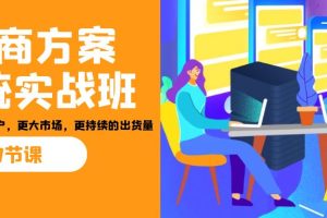 招商·方案系统实战班：让你获取更多客户，更大市场，更持续的出货量(27节)