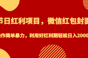 节日红利项目，微信红包封面，操作简单暴力，利用好红利期轻松日入2000+