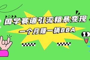 国学赛道引流粗暴变现，一个月赚一辆BBA