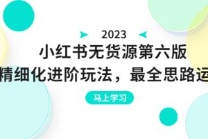 小红书无货源第六版，精细化进阶玩法，最全思路运营，可长久操作