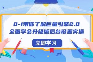 0-1带你了解巨量引擎2.0：全面学会升级版后台设置实操（56节视频课）