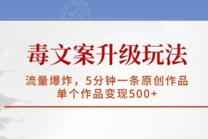 毒文案升级玩法，流量爆炸，5分钟一条原创作品，单个作品变现500+