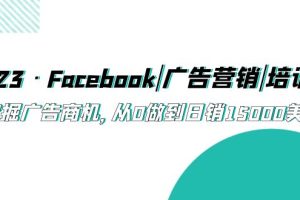 2023·Facebook|广告营销|培训班，挖掘广告商机，从0做到日销15000美金