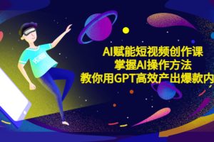 AI赋能短视频创作课，掌握AI操作方法，教你用AI高效产出爆款内容