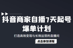 抖音商家自播7天起号爆单计划：打造高效变现与长效运营的直播间（价值1980元）