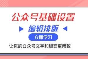 微信公众号基础设置训练营与编辑排版课  让你的公众号文字和版面更精致