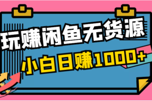 玩赚闲鱼无货源，小白一部手机0成本操作，日赚1000+！