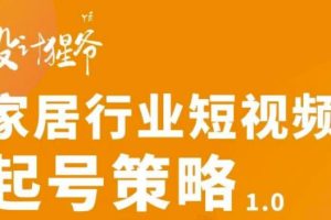 家居行业短视频起号策略，家居行业非主流短视频策略课价值4980元