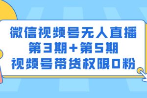 微信视频号无人直播第3期+第5期，视频号带货权限0粉价值1180元