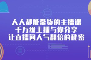 人人都能带货的主播课，千万级主播与你分享让直播间人气翻倍的秘密