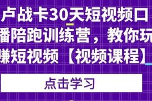 卢战卡30天短视频口播陪跑训练营，教你玩赚短视频