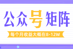 从零开始打造公众号矩阵，最快1周就开始盈利，每个月收益大概在8-12W