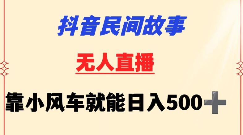 抖音民间故事无人挂机靠小风车一天500+小白也能操作【揭秘】