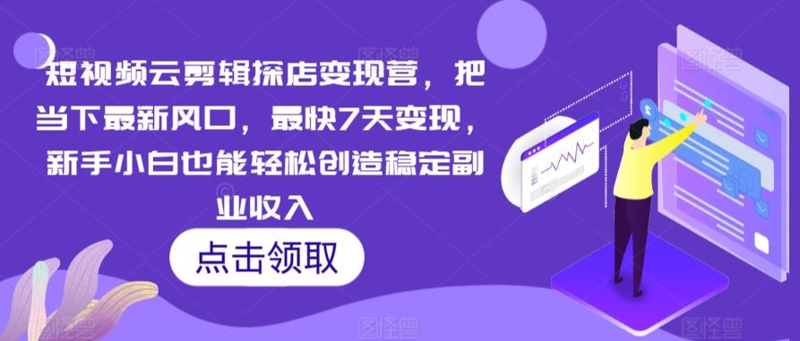 短视频云剪辑探店变现营，把当下最新风口，最快7天变现，新手小白也能轻松创造稳定副业收入