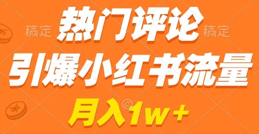 热门评论引爆小红书流量，作品制作简单，商单接到手软【揭秘】