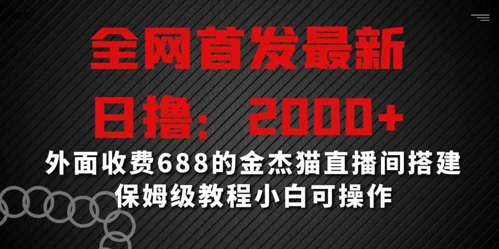 全网首发最新，日撸2000+，外面收费688的金杰猫直播间搭建，保姆级教程小白可操作【揭秘】