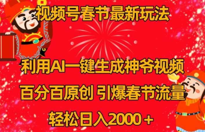 视频号春节最新玩法，利用AI一键生成财神爷视频，百分百原创，引爆春节流量，轻松日入2000＋【揭秘】