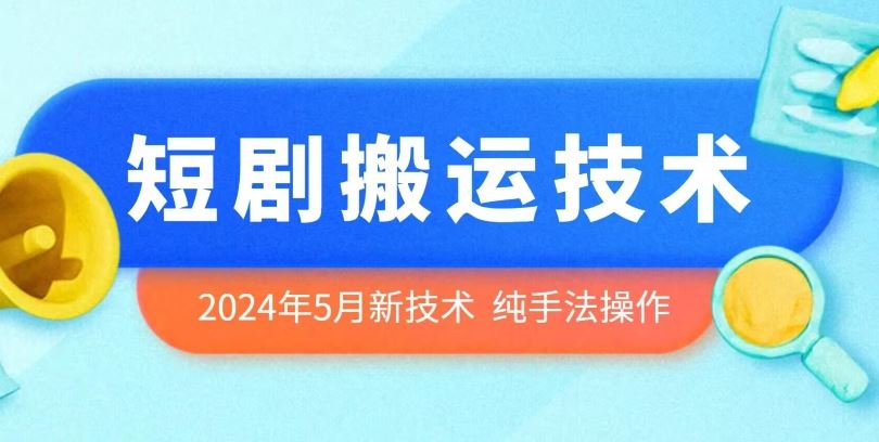 2024年5月最新的短剧搬运技术，纯手法技术操作【揭秘】