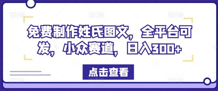 免费制作姓氏图文，全平台可发，小众赛道，日入300+【揭秘】